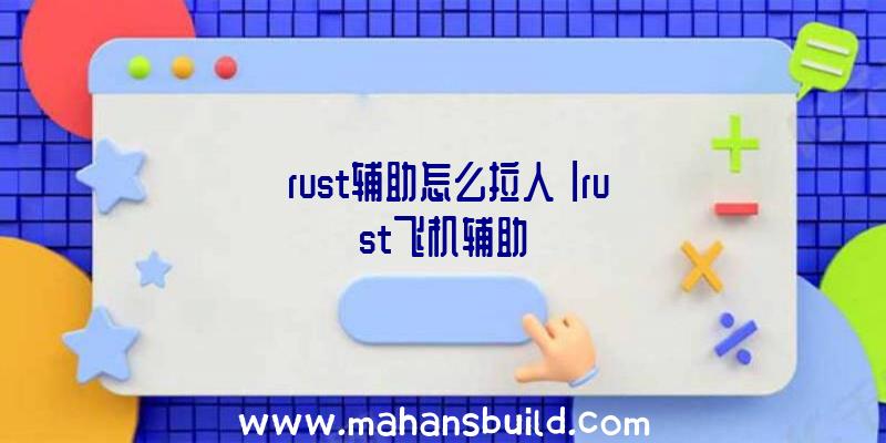 「rust辅助怎么拉人」|rust飞机辅助